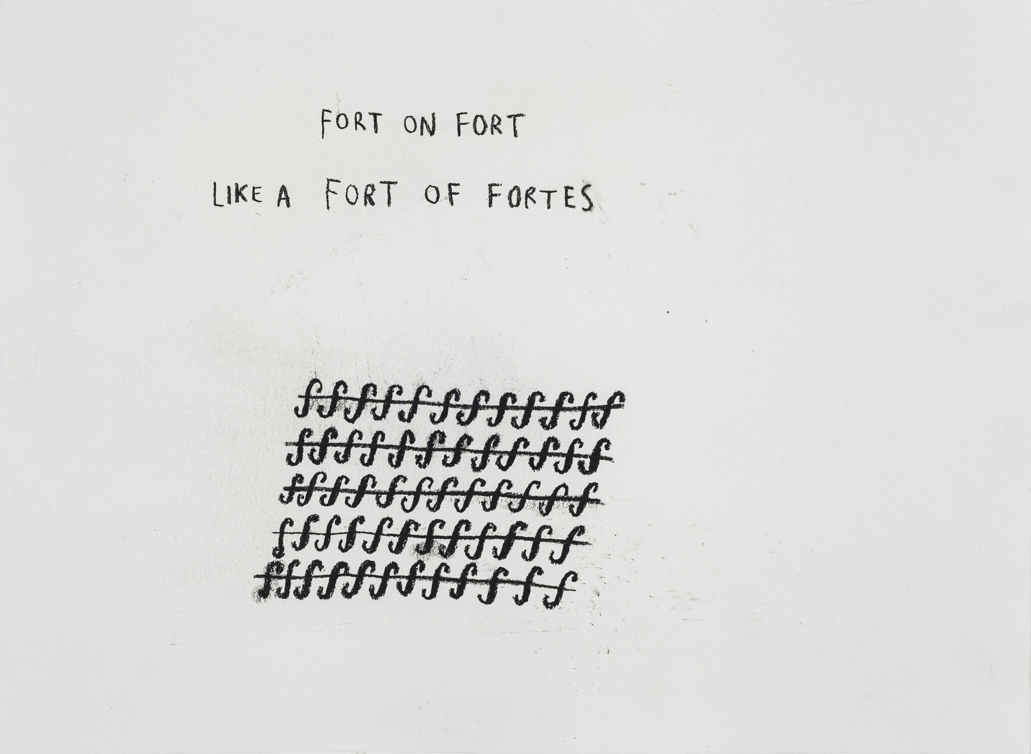 A charcoal drawing with a heading at the top of the page that reads “FORT ON FORT LIKE A FORT OF FORTES.” Beneath these words is a rectangle made up of five rows of the musical symbol “f,” meaning forte. 
